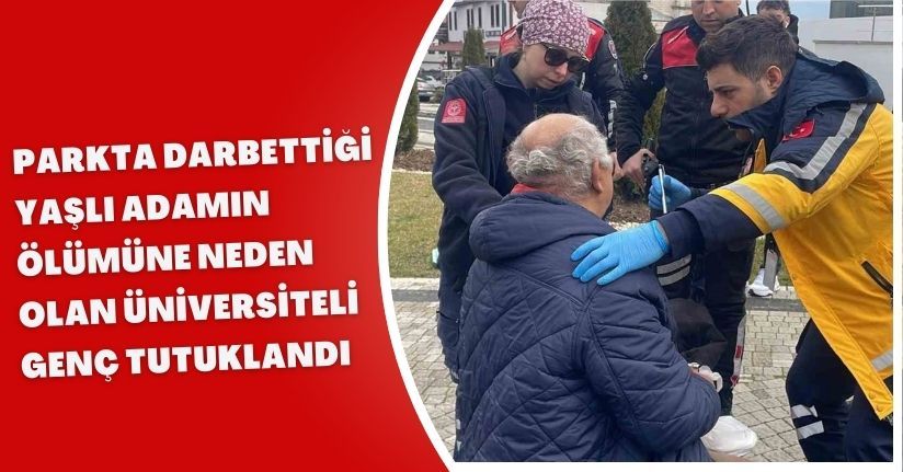 Parkta darbettiği yaşlı adamın ölümüne neden olan üniversiteli genç tutuklandı