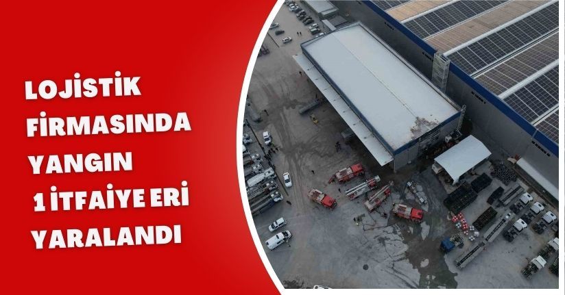 Lojistik firmasında yangın: 1 itfaiye eri yaralandı