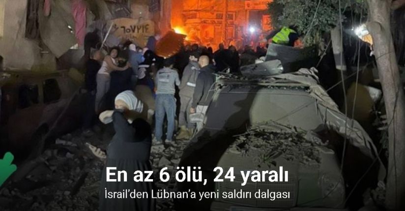 İsrail’den Lübnan’a yeni saldırı dalgası: En az 6 ölü, 24 yaralı