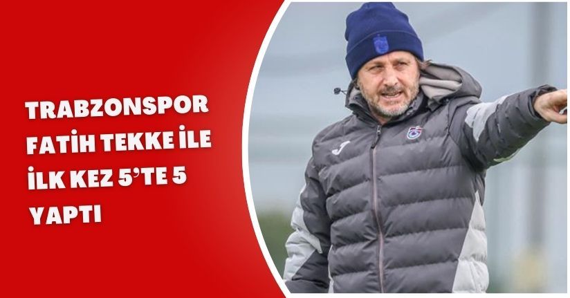Trabzonspor, Fatih Tekke ile ilk kez 5’te 5 yaptı