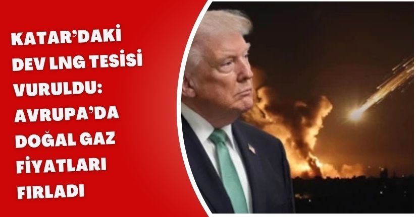 Katar’daki Dev LNG Tesisi Vuruldu: Avrupa’da Doğal Gaz Fiyatları Fırladı