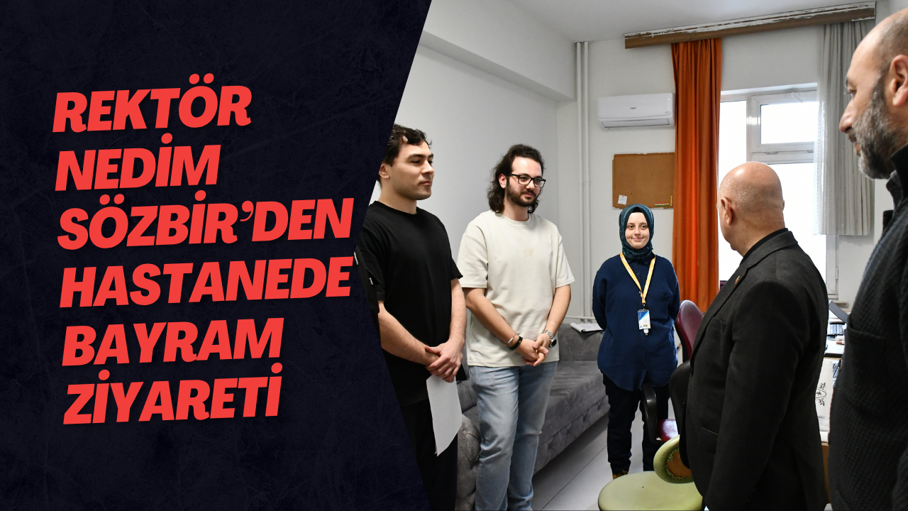 Rektör Nedim Sözbir’den Hastanede Bayram Ziyareti