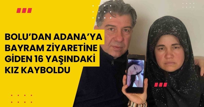 Bolu’dan Adana’ya bayram ziyaretine giden 16 yaşındaki kız kayboldu