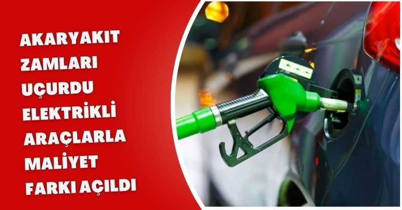 Akaryakıt Zamları Uçurdu: Elektrikli Araçlarla Maliyet Farkı Açıldı