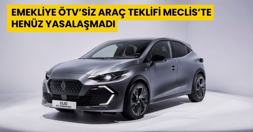 Emekliye ÖTV’siz Araç Teklifi Meclis’te: Henüz Yasalaşmadı