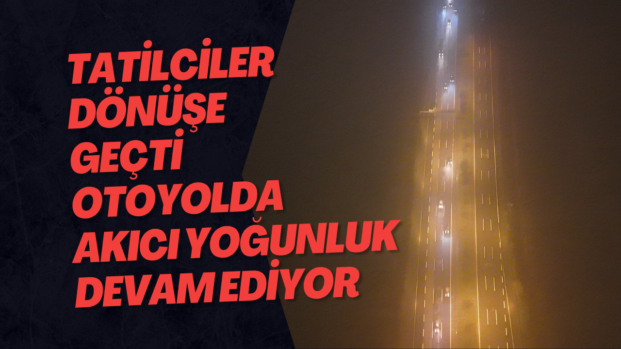 Tatilciler Dönüşe Geçti Otoyolda Akıcı Yoğunluk Devam Ediyor
