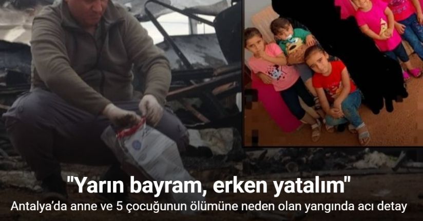Antalya’da anne ve 5 çocuğunun ölümüne neden olan yangında acı detay: 