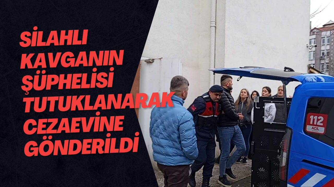 Silahlı Kavganın Şüphelisi Tutuklanarak Cezaevine Gönderildi