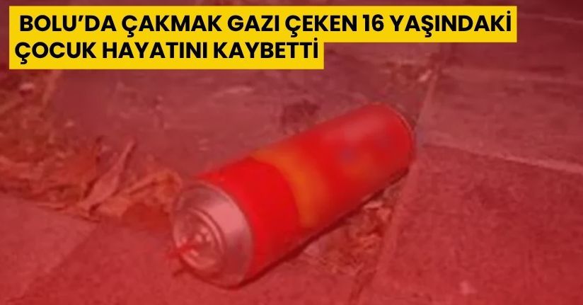 Çakmak gazı çeken 16 yaşındaki çocuk hayatını kaybetti