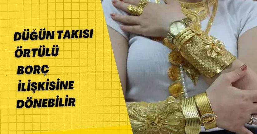 Düğün takısı ‘örtülü’ borç ilişkisine dönebilir
