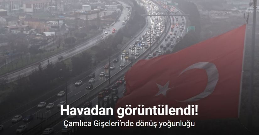 Çamlıca Gişeleri’nde dönüş yoğunluğu havadan görüntülendi