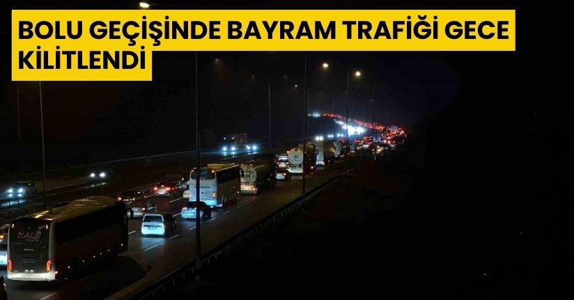 Bolu geçişinde bayram trafiği gece kilitlendi