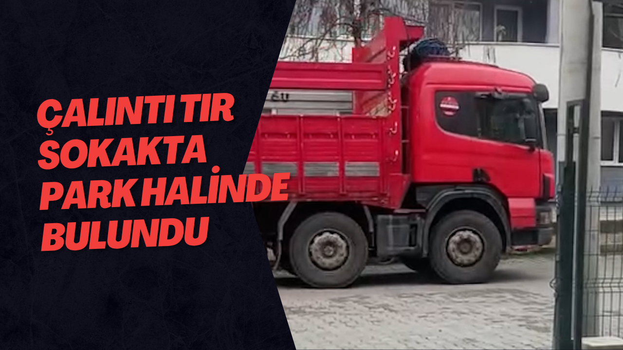 Çalıntı Tır Sokakta Park Halinde Bulundu