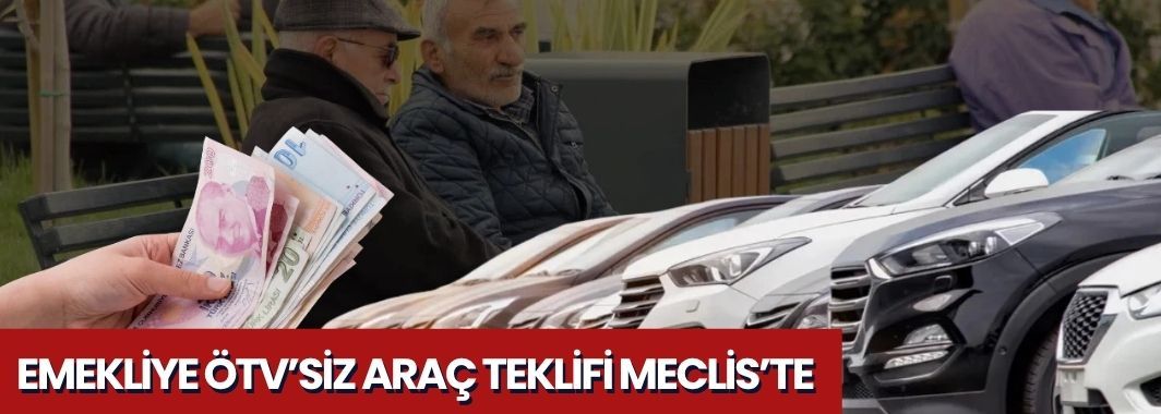 Emekliye ÖTV’siz Araç Teklifi Meclis’te: Henüz Yasalaşmadı