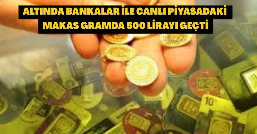 Altında bankalar ile canlı piyasadaki makas gramda 500 lirayı geçti