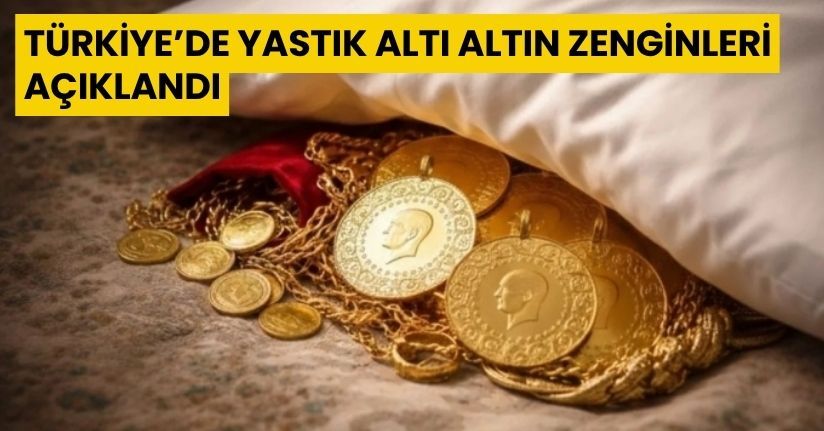 Türkiye’de Yastık Altı Altın Zenginleri Açıklandı