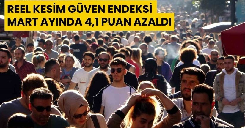 Reel Kesim Güven Endeksi Mart ayında 4,1 puan azaldı