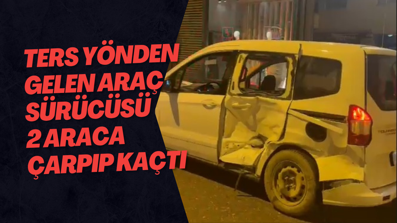 Ters Yönden Gelen Araç Sürücüsü 2 Araca Çarpıp Kaçtı