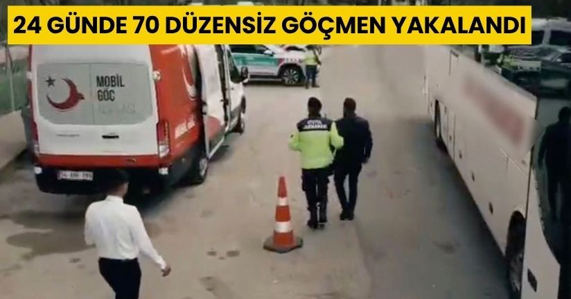 24 günde 70 düzensiz göçmen yakalandı