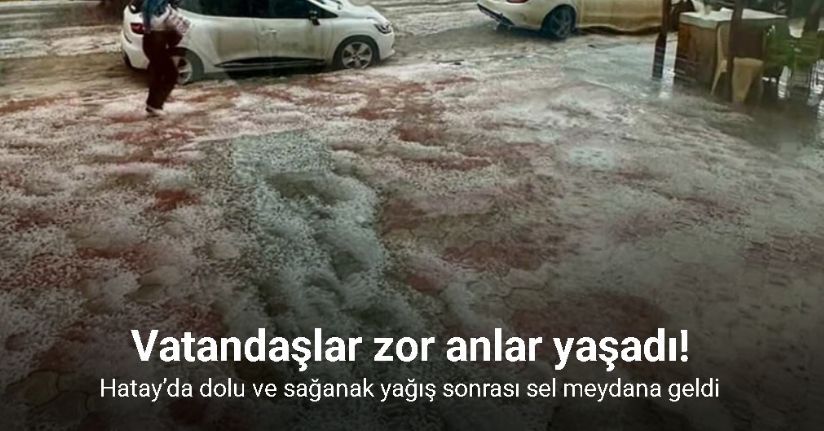 Hatay’da dolu ve sağanak yağış sonrası sel meydana geldi