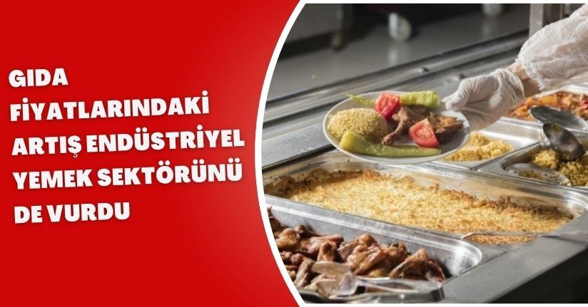 Gıda fiyatlarındaki artış endüstriyel yemek sektörünü de vurdu