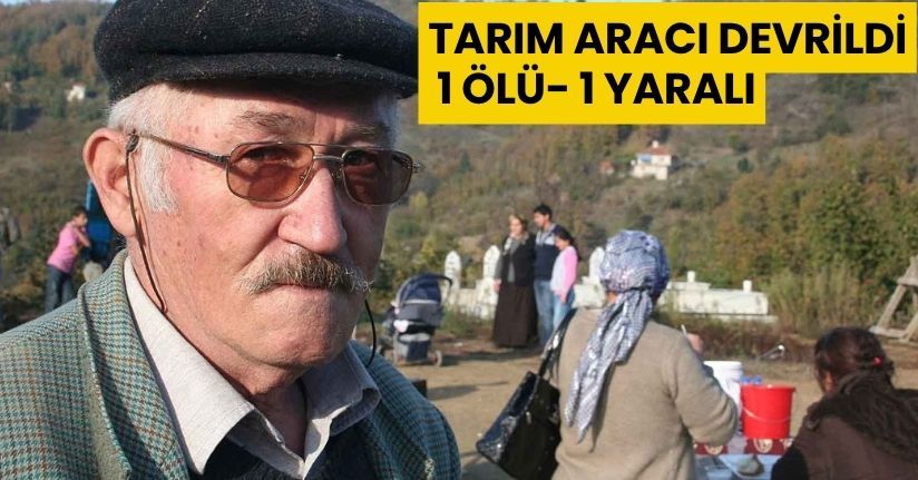 Tarım aracı devrildi: 1 ölü, 1 yaralı