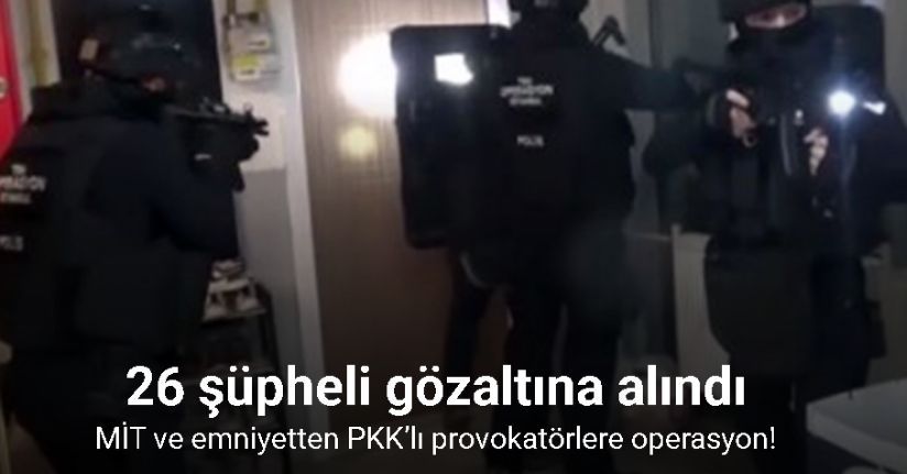 MİT ve emniyetten PKK’lı provokatörlere operasyon: 26 gözaltı