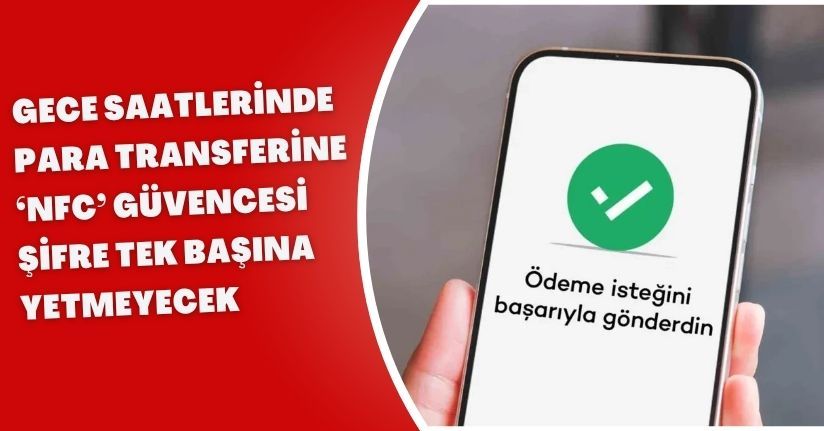 Gece Saatlerinde Para Transferine ‘NFC’ Güvencesi: Şifre Tek Başına Yetmeyecek