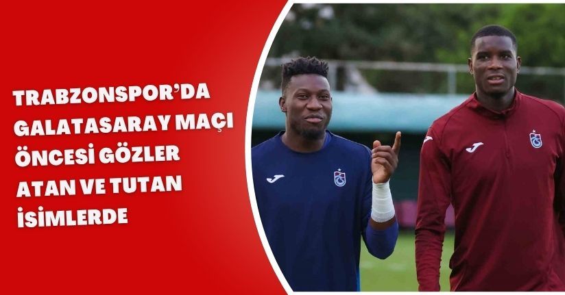 Trabzonspor’da, Galatasaray maçı öncesi gözler 