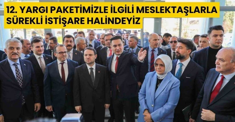 12. Yargı Paketimizle ilgili meslektaşlarla sürekli istişare halindeyiz