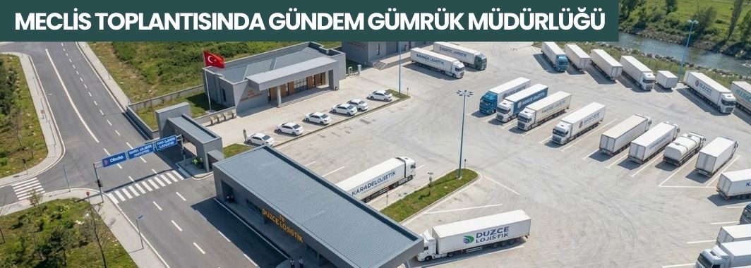 Meclis Toplantısında Gündem Gümrük Müdürlüğü