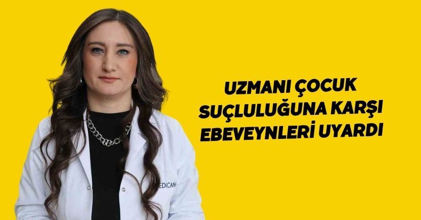 Uzmanı çocuk suçluluğuna karşı ebeveynleri uyardı