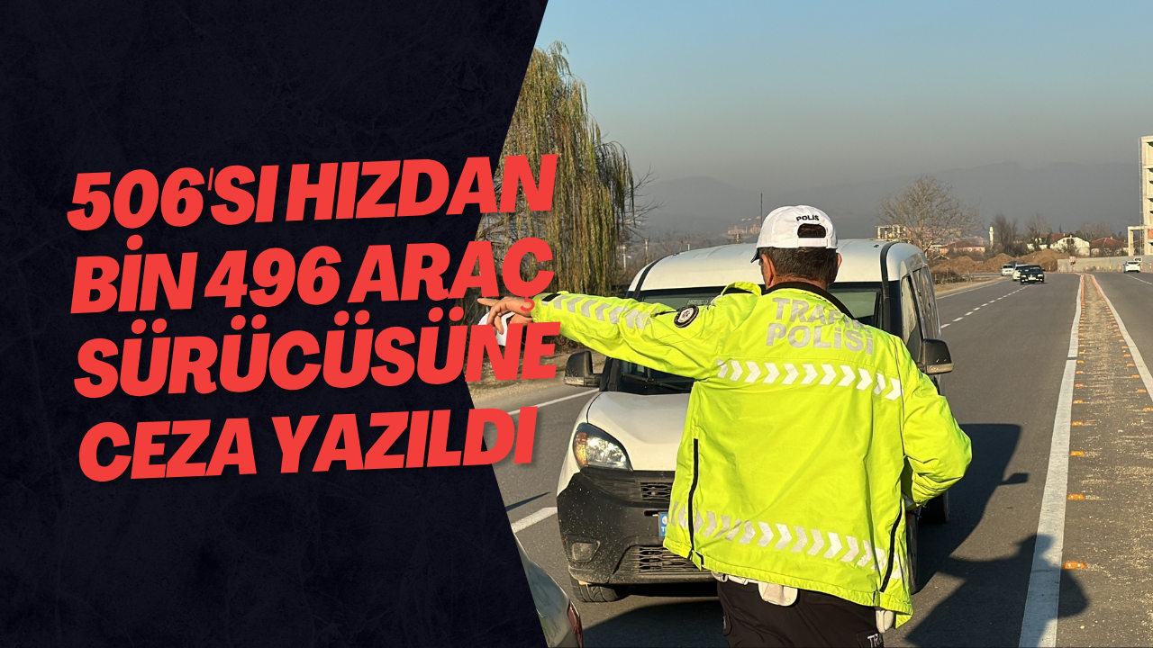 506'sı Hızdan Bin 496 Araç Sürücüsüne Ceza Yazıldı
