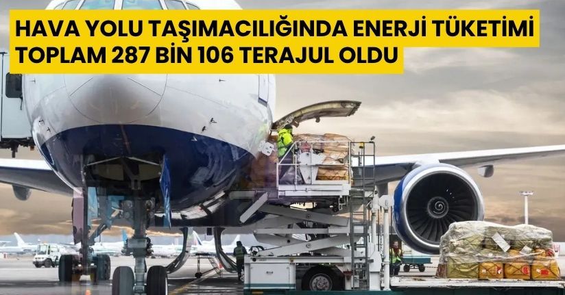 Hava yolu taşımacılığında enerji tüketimi toplam 287 bin 106 terajul oldu