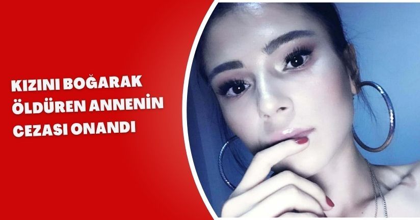 Kızını boğarak öldüren annenin cezası onandı