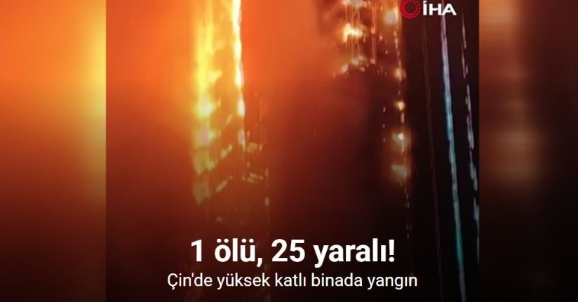 Çin'de yüksek katlı binada yangın: 1 ölü, 25 yaralı