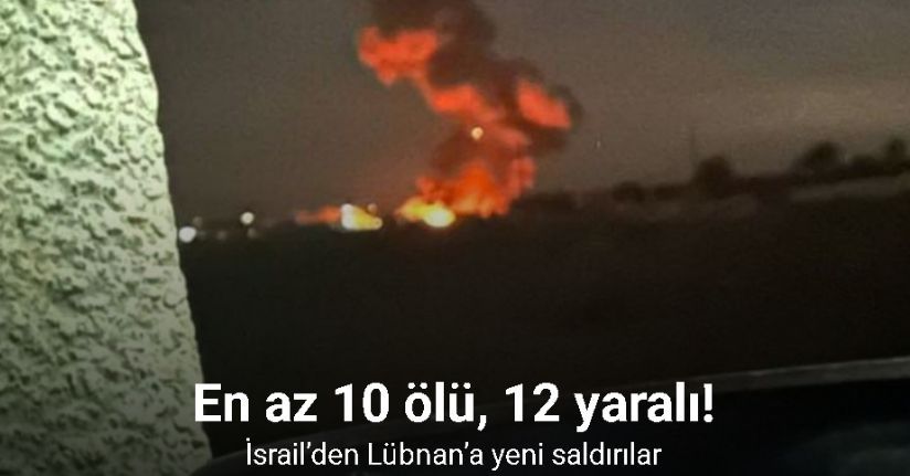 İsrail’den Lübnan’a yeni saldırılar: En az 10 ölü, 12 yaralı