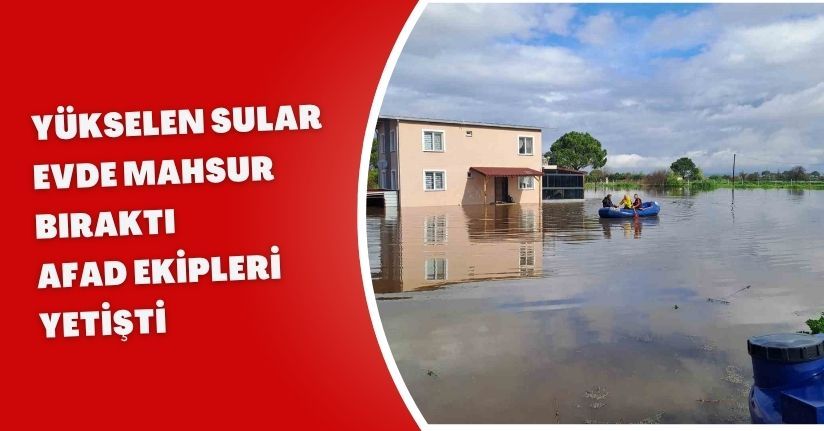 Yükselen sular evde mahsur bıraktı, AFAD ekipleri yetişti