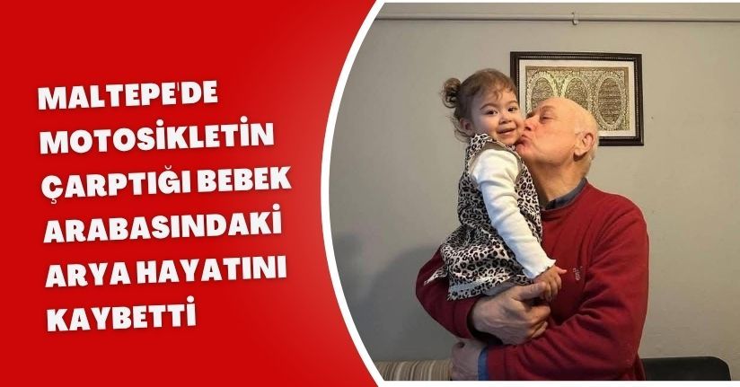 Maltepe'de motosikletin çarptığı bebek arabasındaki Arya hayatını kaybetti