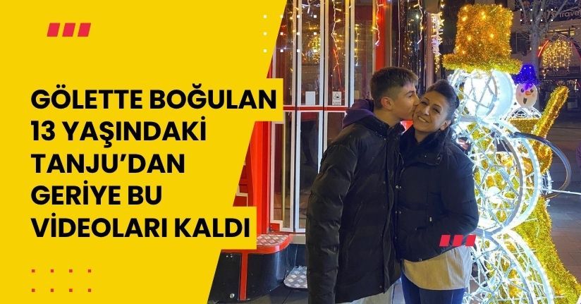 Gölette boğulan 13 yaşındaki Tanju’dan geriye bu videoları kaldı