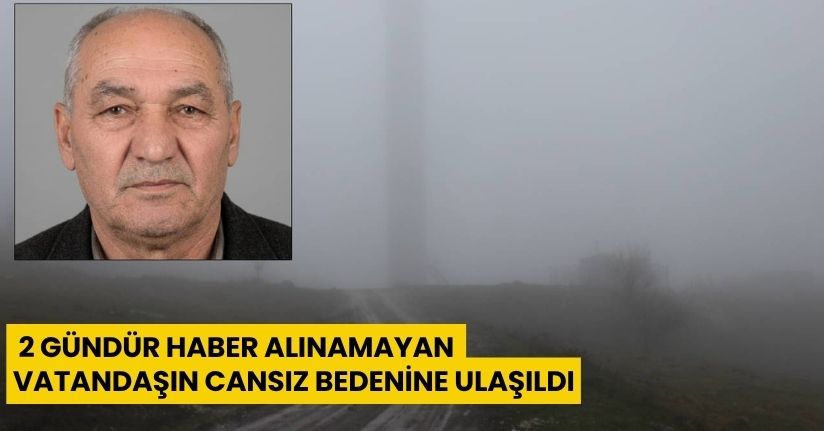 2 gündür haber alınamayan vatandaşın cansız bedenine ulaşıldı