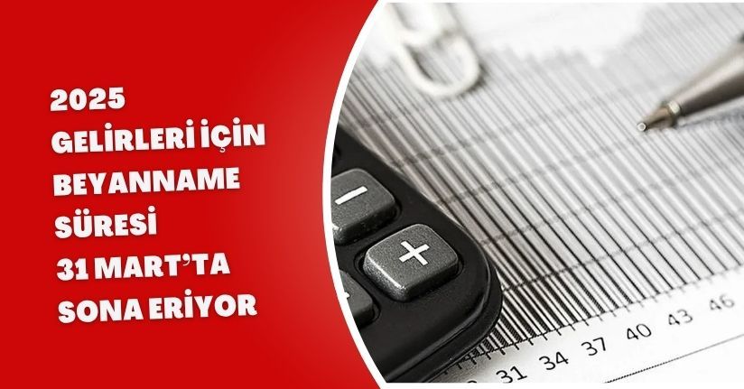 2025 Gelirleri İçin Beyanname Süresi 31 Mart’ta Sona Eriyor