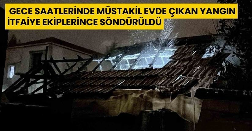 Gece saatlerinde müstakil evde çıkan yangın itfaiye ekiplerince söndürüldü