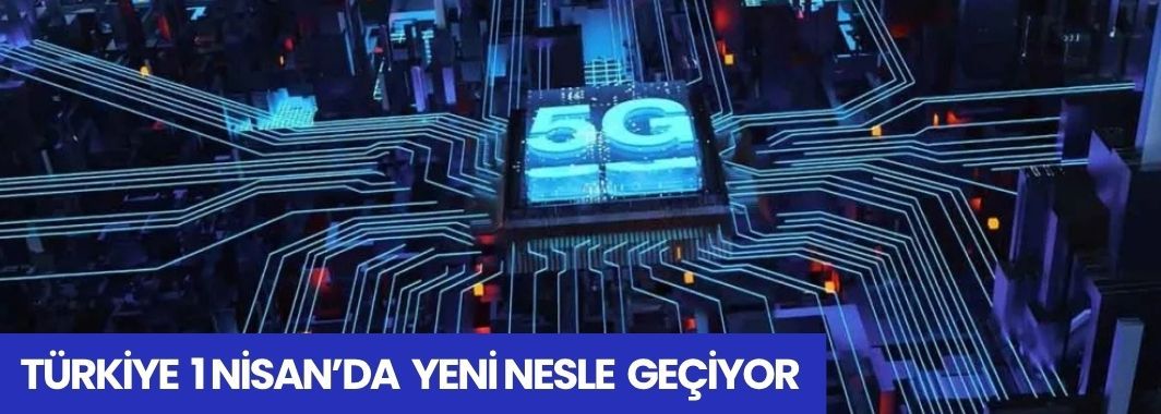 Türkiye 1 Nisan’da Yeni Nesle Geçiyor