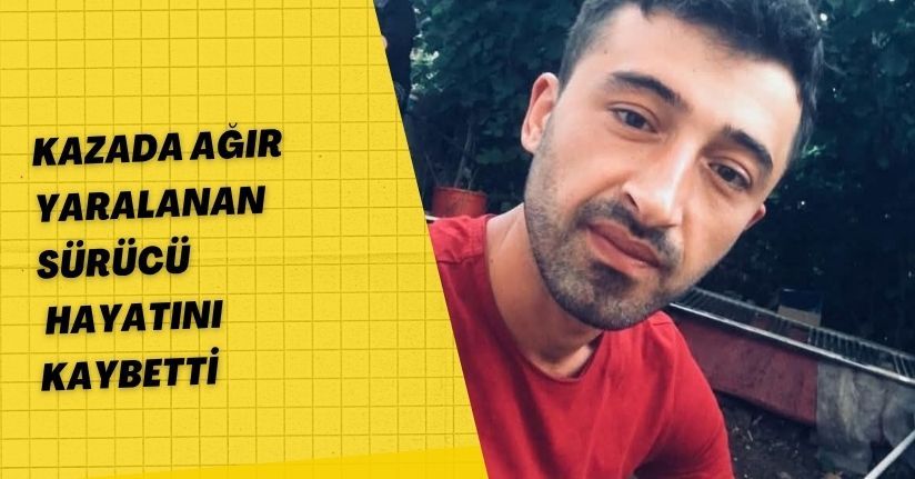 Kazada ağır yaralanan sürücü hayatını kaybetti