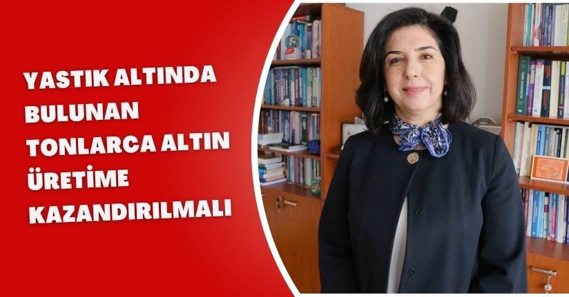 Yastık altında bulunan tonlarca altın üretime kazandırılmalı