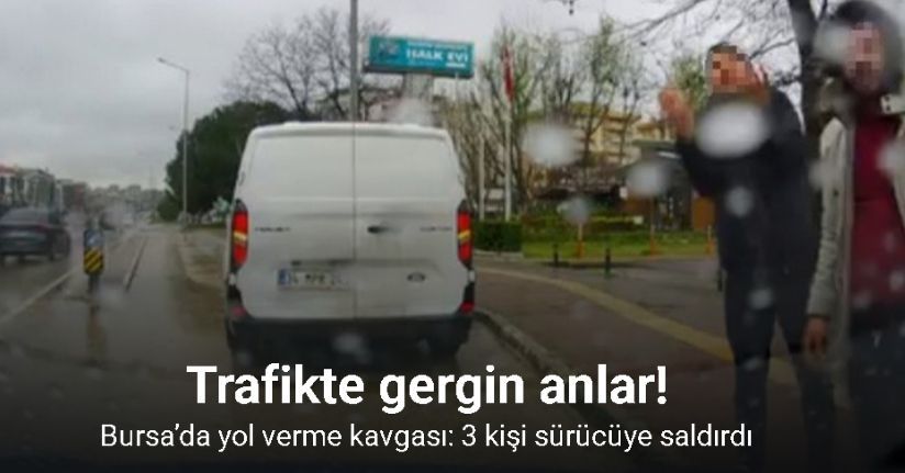 Bursa’da yol verme kavgası: 3 kişi sürücüye saldırdı