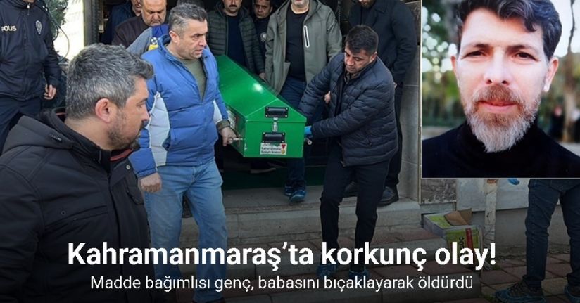 Kahramanmaraş’ta madde bağımlısı genç, babasını bıçaklayarak öldürdü