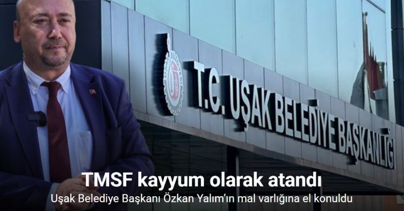 Uşak Belediye Başkanı Özkan Yalım’ın mal varlığına el konuldu: TMSF kayyum olarak atandı