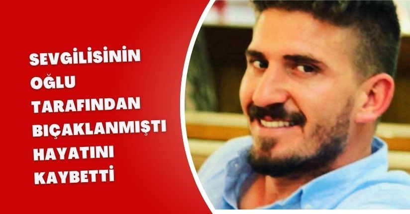 Sevgilisinin oğlu tarafından bıçaklanmıştı, hayatını kaybetti